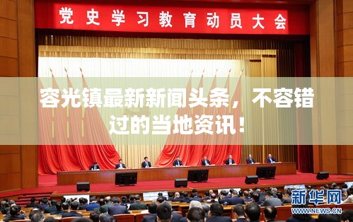 容光镇最新新闻头条，不容错过的当地资讯！