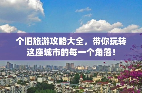 个旧旅游攻略大全，带你玩转这座城市的每一个角落！