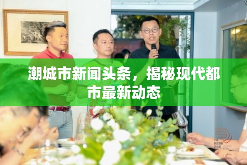潮城市新闻头条，揭秘现代都市最新动态