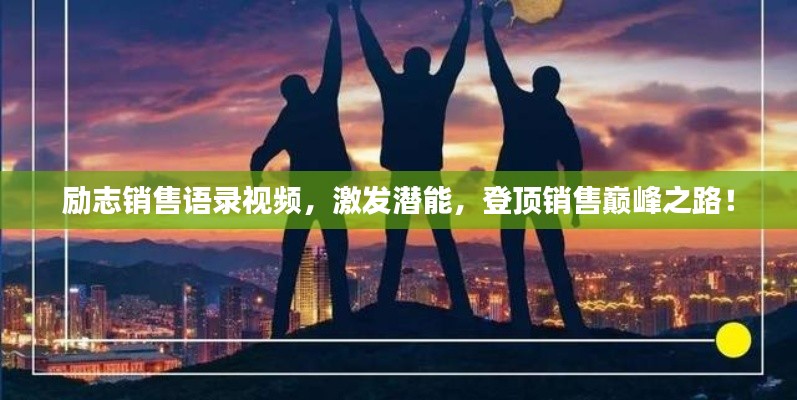 励志销售语录视频，激发潜能，登顶销售巅峰之路！