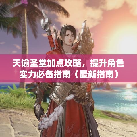 天谕圣堂加点攻略，提升角色实力必备指南（最新指南）