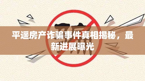 平遥房产诈骗事件真相揭秘，最新进展曝光