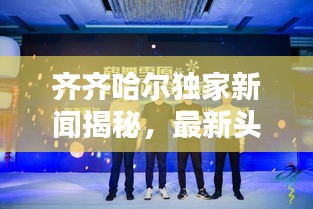 齐齐哈尔独家新闻揭秘，最新头条曝光！