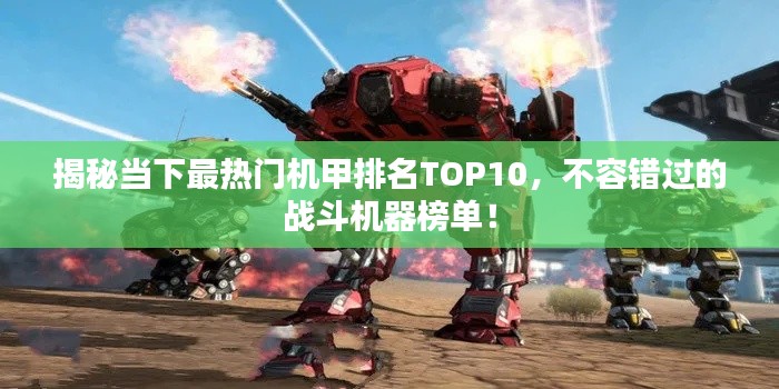 揭秘当下最热门机甲排名TOP10，不容错过的战斗机器榜单！