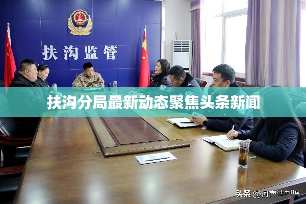 扶沟分局最新动态聚焦头条新闻