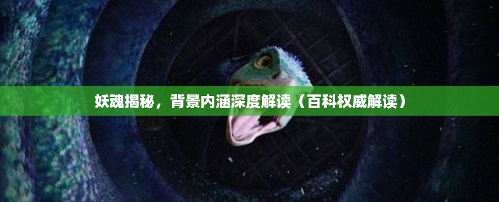 妖魂揭秘，背景内涵深度解读（百科权威解读）