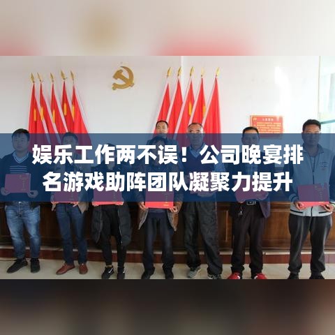 娱乐工作两不误！公司晚宴排名游戏助阵团队凝聚力提升