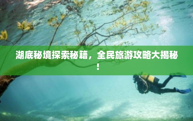 湖底秘境探索秘籍，全民旅游攻略大揭秘！