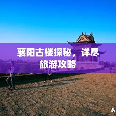 襄阳古楼探秘，详尽旅游攻略