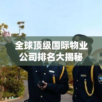 全球顶级国际物业公司排名大揭秘