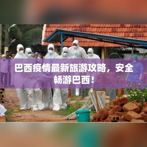 巴西疫情最新旅游攻略，安全畅游巴西！