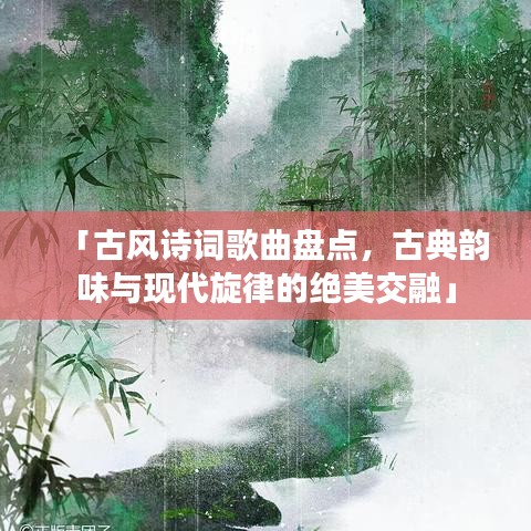 「古风诗词歌曲盘点，古典韵味与现代旋律的绝美交融」