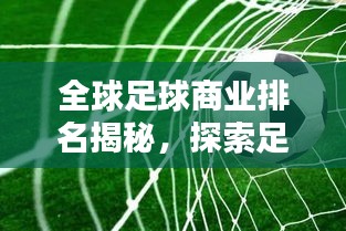全球足球商业排名揭秘，探索足球产业的霸主地位与版图分布