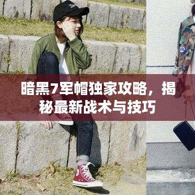 暗黑7军帽独家攻略，揭秘最新战术与技巧