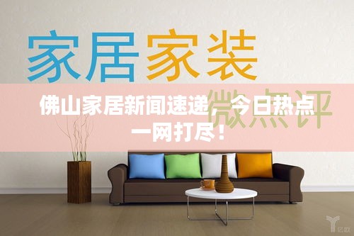 佛山家居新闻速递，今日热点一网打尽！