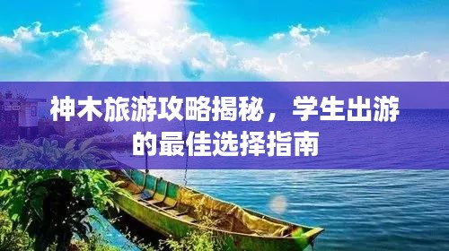 神木旅游攻略揭秘，学生出游的最佳选择指南